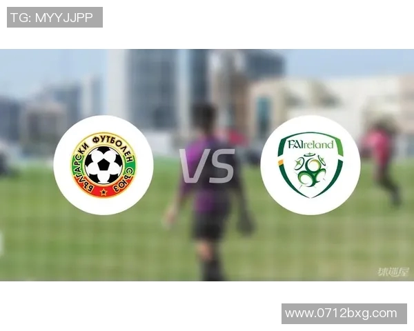 爱尔兰与保加利亚的精彩对决分析及赛前预测